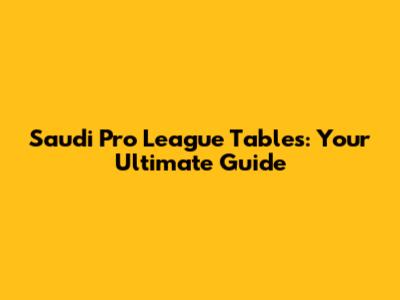 Saudi Pro League Tables: Your Ultimate Guide