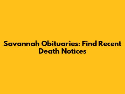 Savannah Obituaries: Find Recent Death Notices
