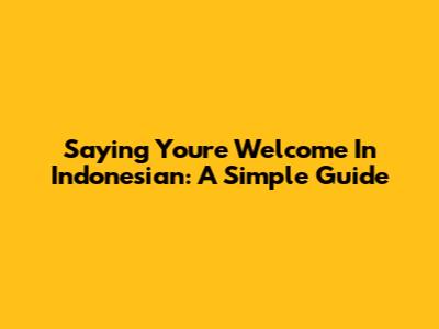 Saying "You're Welcome" In Indonesian: A Simple Guide