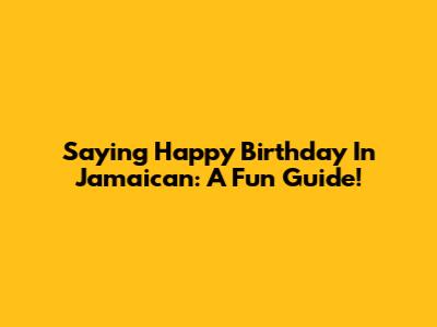 Saying Happy Birthday In Jamaican: A Fun Guide!