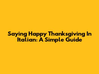Saying Happy Thanksgiving In Italian: A Simple Guide