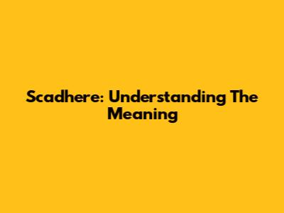 Scadhere: Understanding The Meaning