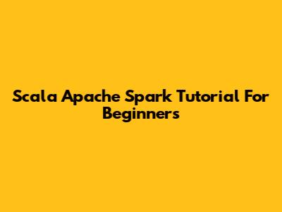 Scala Apache Spark Tutorial For Beginners