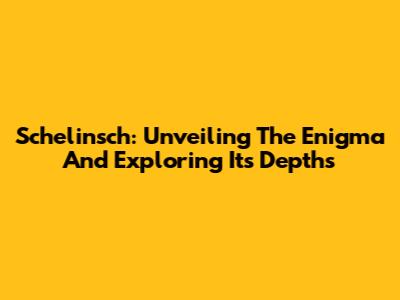 Schelinsch: Unveiling The Enigma And Exploring Its Depths