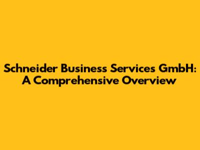 Schneider Business Services GmbH: A Comprehensive Overview