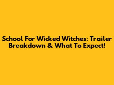 School For Wicked Witches: Trailer Breakdown & What To Expect!