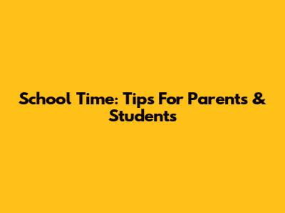 School Time: Tips For Parents & Students
