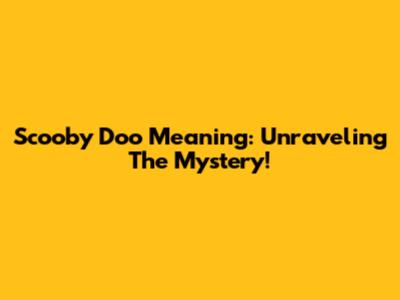 Scooby Doo Meaning: Unraveling The Mystery!