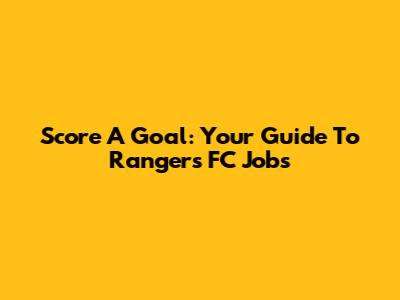 Score A Goal: Your Guide To Rangers FC Jobs