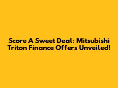 Score A Sweet Deal: Mitsubishi Triton Finance Offers Unveiled!