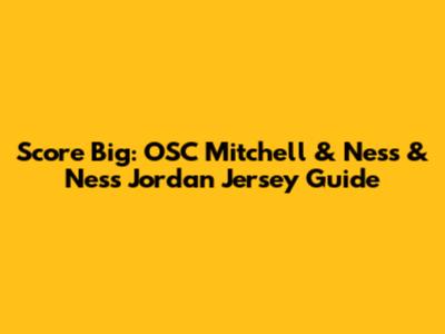 Score Big: OSC Mitchell & Ness & Ness Jordan Jersey Guide