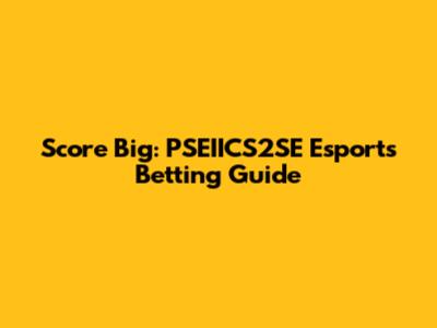 Score Big: PSEIICS2SE Esports Betting Guide