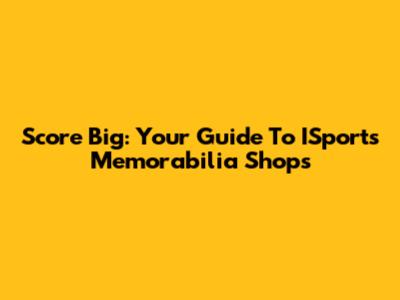Score Big: Your Guide To ISports Memorabilia Shops