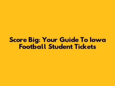 Score Big: Your Guide To Iowa Football Student Tickets