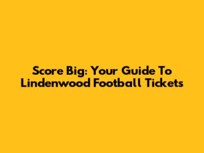 Score Big: Your Guide To Lindenwood Football Tickets
