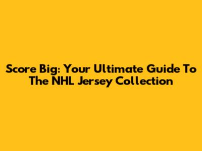 Score Big: Your Ultimate Guide To The NHL Jersey Collection