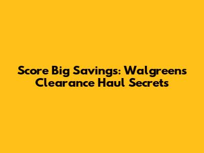 Score Big Savings: Walgreens Clearance Haul Secrets