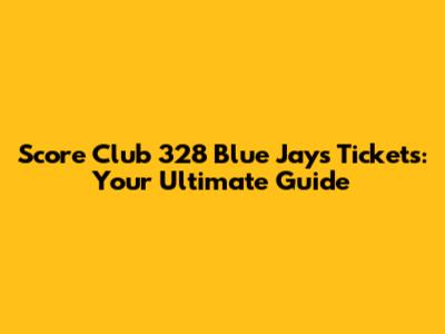Score Club 328 Blue Jays Tickets: Your Ultimate Guide