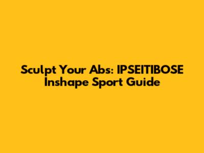 Sculpt Your Abs: IPSEITIBOSE Inshape Sport Guide