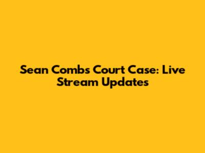 Sean Combs Court Case: Live Stream Updates