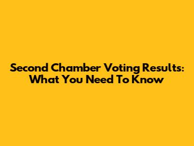 Second Chamber Voting Results: What You Need To Know