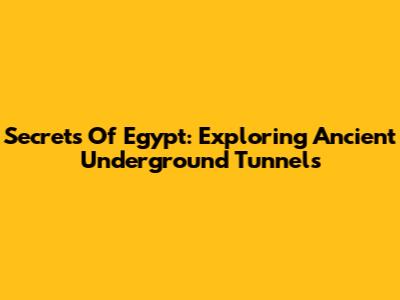 Secrets Of Egypt: Exploring Ancient Underground Tunnels