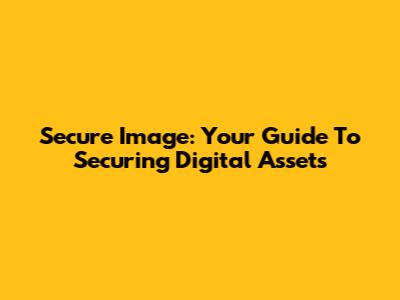 Secure Image: Your Guide To Securing Digital Assets