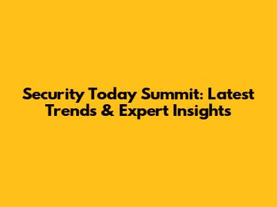 Security Today Summit: Latest Trends & Expert Insights