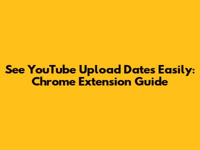 See YouTube Upload Dates Easily: Chrome Extension Guide