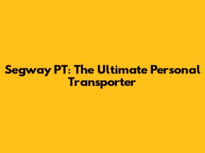 Segway PT: The Ultimate Personal Transporter