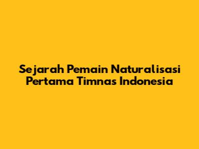 Sejarah Pemain Naturalisasi Pertama Timnas Indonesia