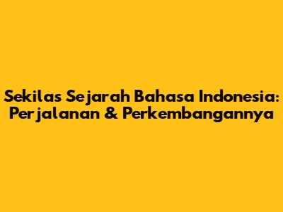 Sekilas Sejarah Bahasa Indonesia: Perjalanan & Perkembangannya