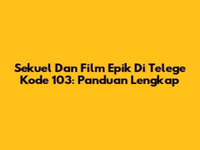 Sekuel Dan Film Epik Di Telege Kode 103: Panduan Lengkap