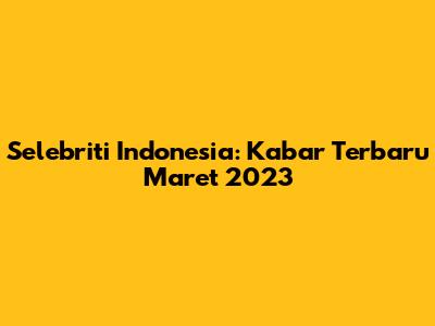 Selebriti Indonesia: Kabar Terbaru Maret 2023
