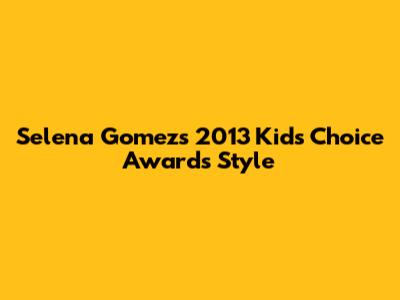 Selena Gomez's 2013 Kids' Choice Awards Style