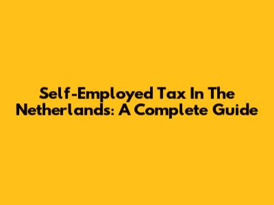 Self-Employed Tax In The Netherlands: A Complete Guide