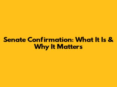 Senate Confirmation: What It Is & Why It Matters