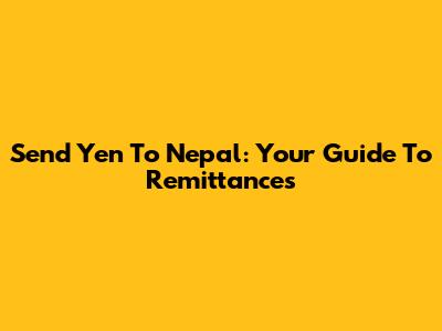 Send Yen To Nepal: Your Guide To Remittances