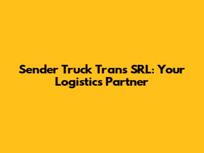 Sender Truck Trans SRL: Your Logistics Partner