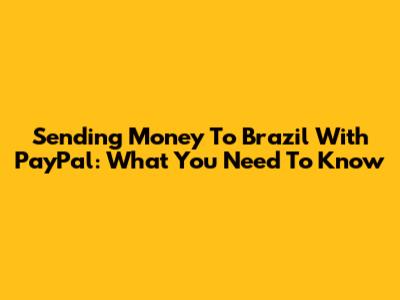 Sending Money To Brazil With PayPal: What You Need To Know