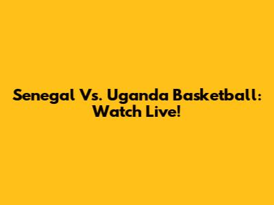 Senegal Vs. Uganda Basketball: Watch Live!