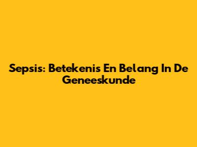 Sepsis: Betekenis En Belang In De Geneeskunde