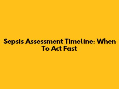 Sepsis Assessment Timeline: When To Act Fast