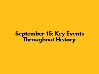 September 15: Key Events Throughout History