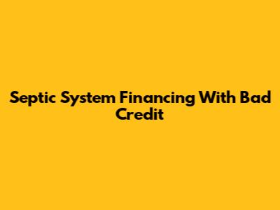 Septic System Financing With Bad Credit