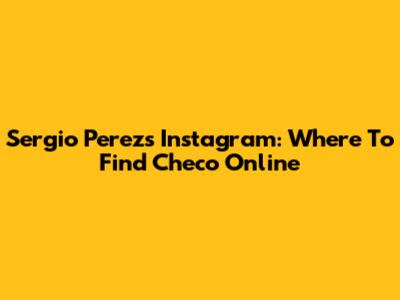 Sergio Perez's Instagram: Where To Find Checo Online