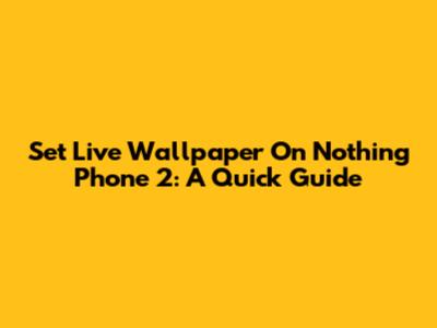 Set Live Wallpaper On Nothing Phone 2: A Quick Guide