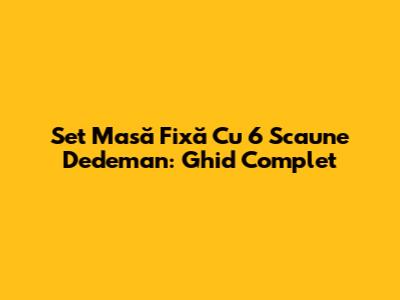 Set Masă Fixă Cu 6 Scaune Dedeman: Ghid Complet