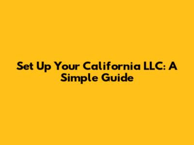 Set Up Your California LLC: A Simple Guide