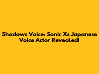 Shadow's Voice: Sonic X's Japanese Voice Actor Revealed!